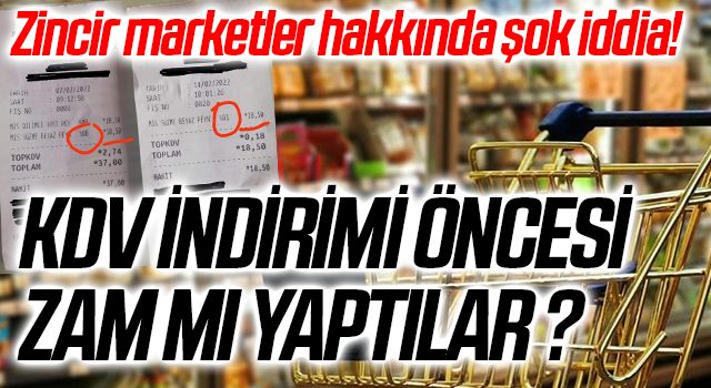 Zincir marketler hakkında şok iddia KDV İNDİRİMİ ÖNCESİ ZAM MI