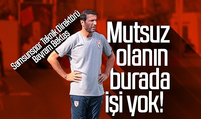 Son dakika&hellip; Samsunspor Teknik Direktörü Bayram Bektaş Mutsuz olanın