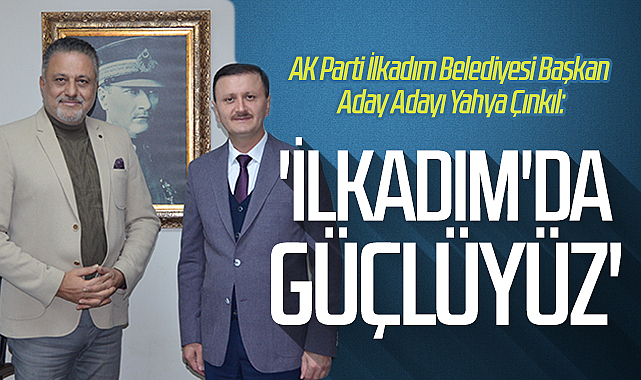 AK Parti İlkadım Belediyesi Başkan Aday Adayı Yahya Çınkıl: 'İlkadım'da ...