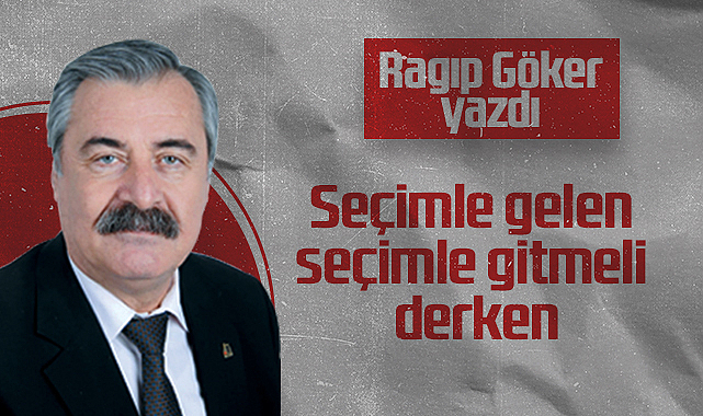 Hedef Halk Gazetesi Köşe Yazarı Ragıp Göker, Seçimle gelen seçimle gitmeli derken