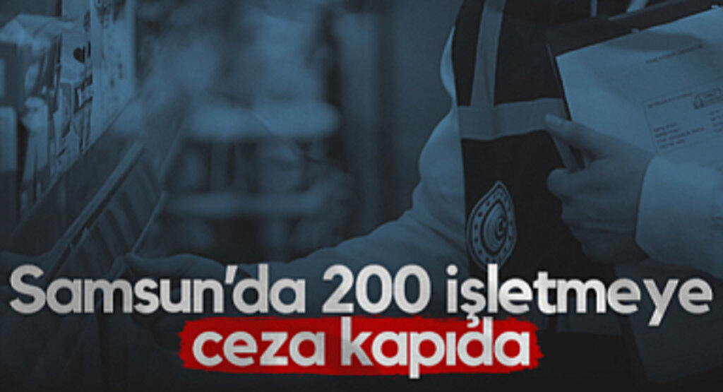 Samsun’da 200 İşletmeye Ceza Kapıda