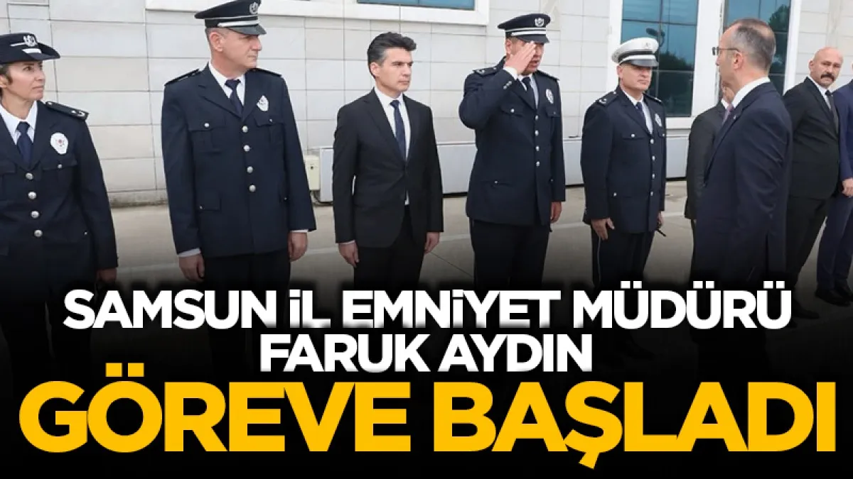 Samsun’un yeni İl Emniyet Müdürü Faruk Aydın göreve başladı
