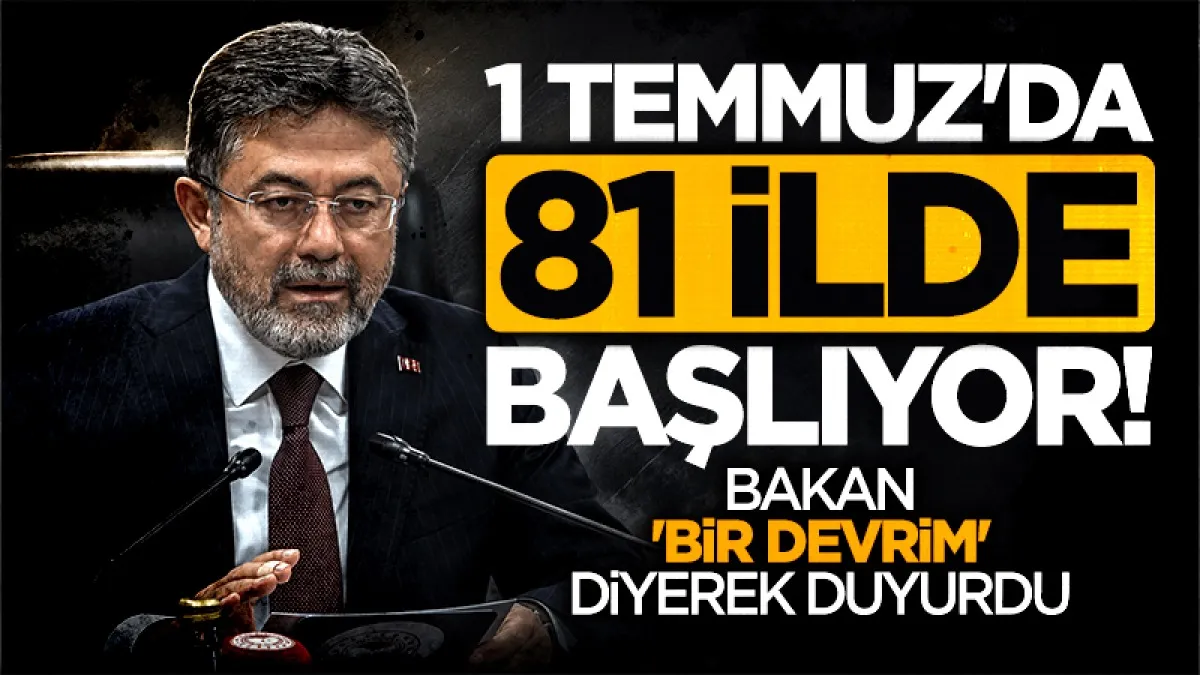 1 Temmuz'da 81 ilde başlıyor! Bakan 'bir devrim' diyerek duyurdu