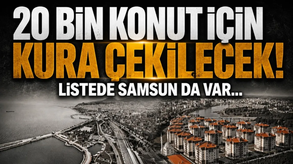 20 bin konut için kura çekilecek! Listede Samsun da var...