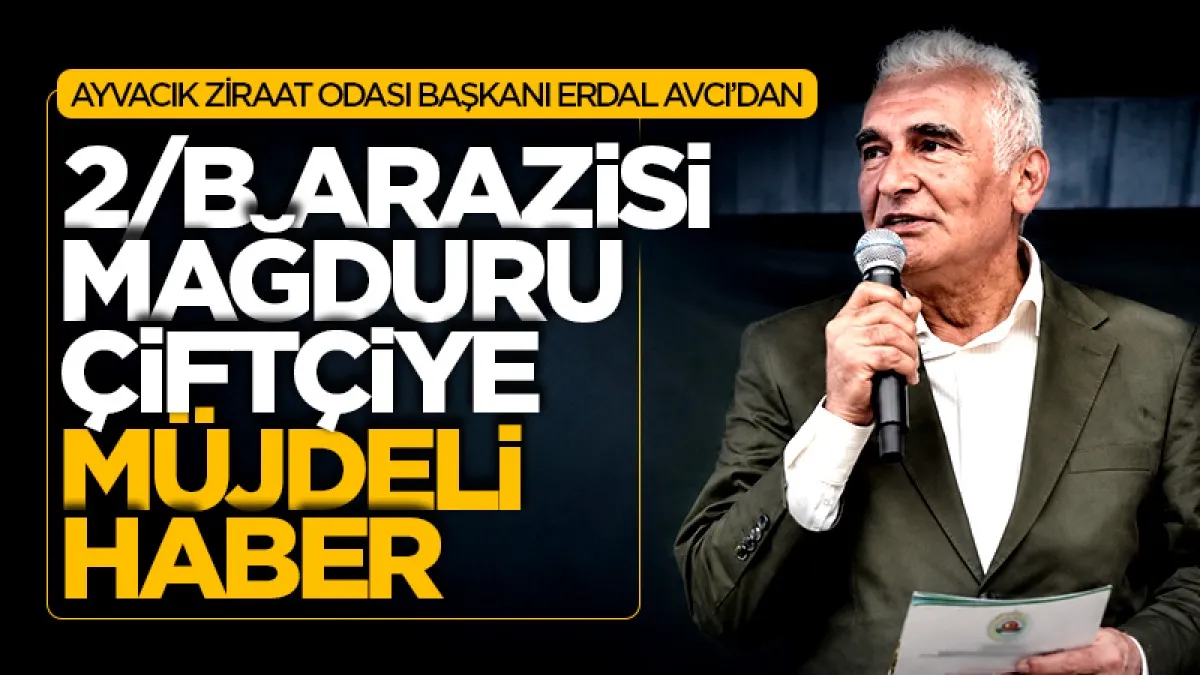 Ayvacık Ziraat Odası Başkanı Erdal Avcı'dan 2/B arazisi  mağduru çiftçiye müjdeli haber