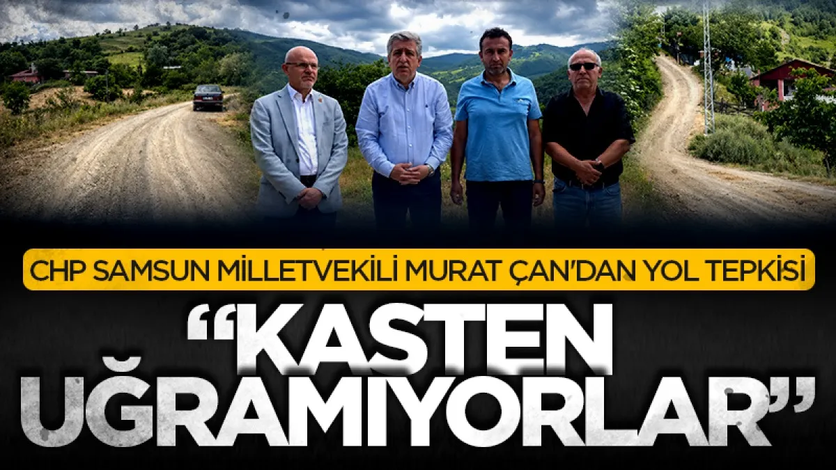 CHP Samsun Milletvekili Murat Çan'dan yol tepkisi: Kasten Uğramıyorlar