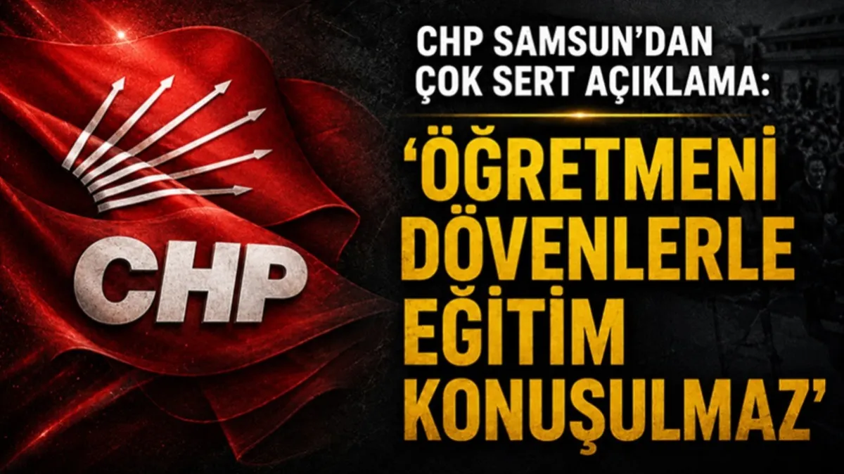 CHP Samsun'dan çok sert açıklama: 'Öğretmeni dövenlerle eğitim konuşulmaz'