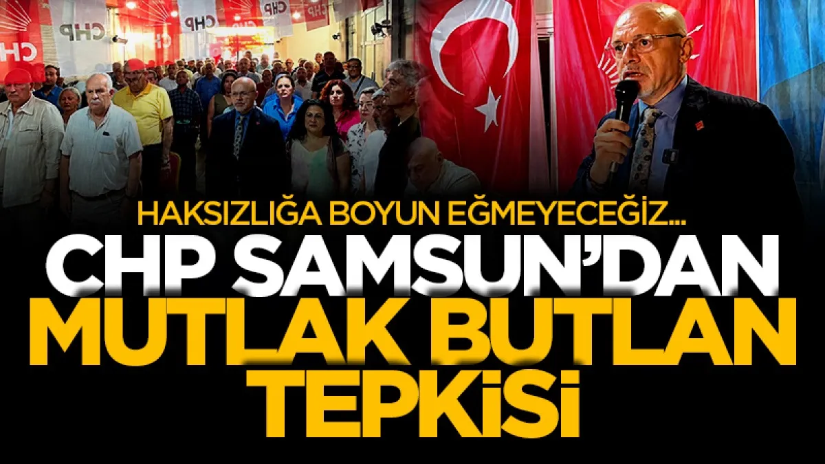 CHP Samsun'dan Mutlak Butlan tepkisi: Haksızlığa boyun eğmeyeceğiz