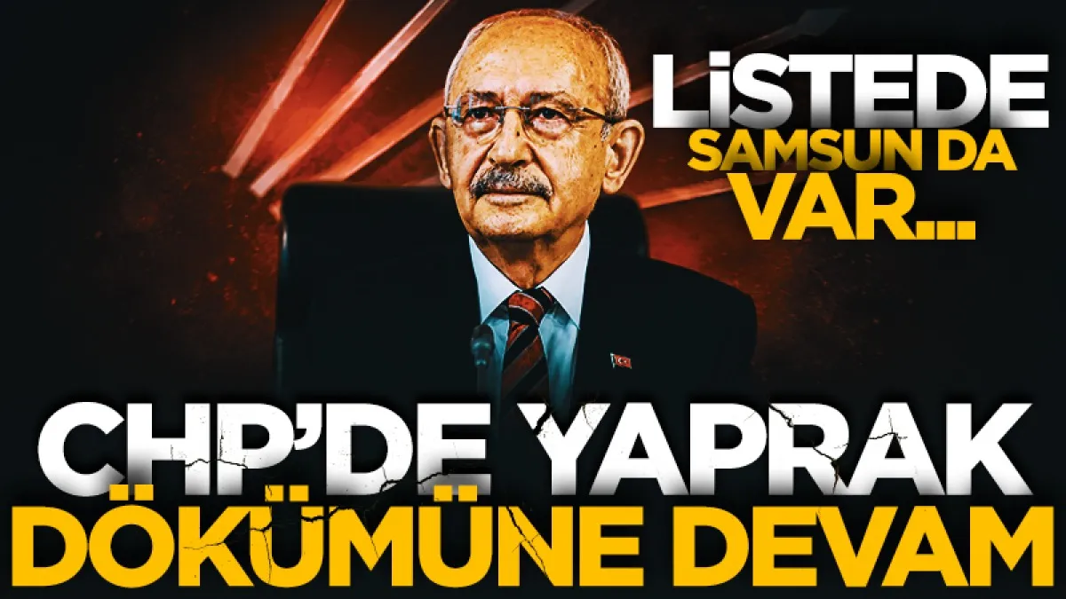 CHP'de yaprak dökümüne devam! Listede Samsun da var...