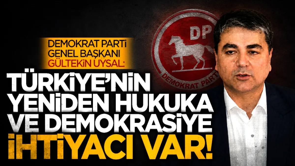 Demokrat Parti Genel Başkanı Gültekin Uysal: Türkiye’nin yeniden hukuka  ve demokrasiye ihtiyacı var