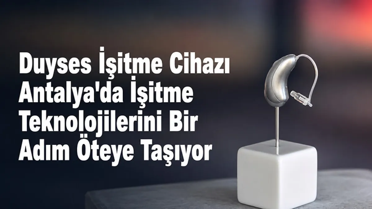 Duyses İşitme Cihazı Antalya'da İşitme Teknolojilerini Bir Adım Öteye Taşıyor