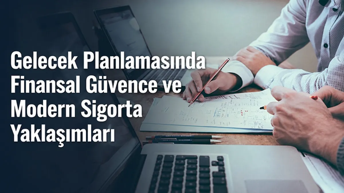 Gelecek Planlamasında Finansal Güvence ve Modern Sigorta Yaklaşımları