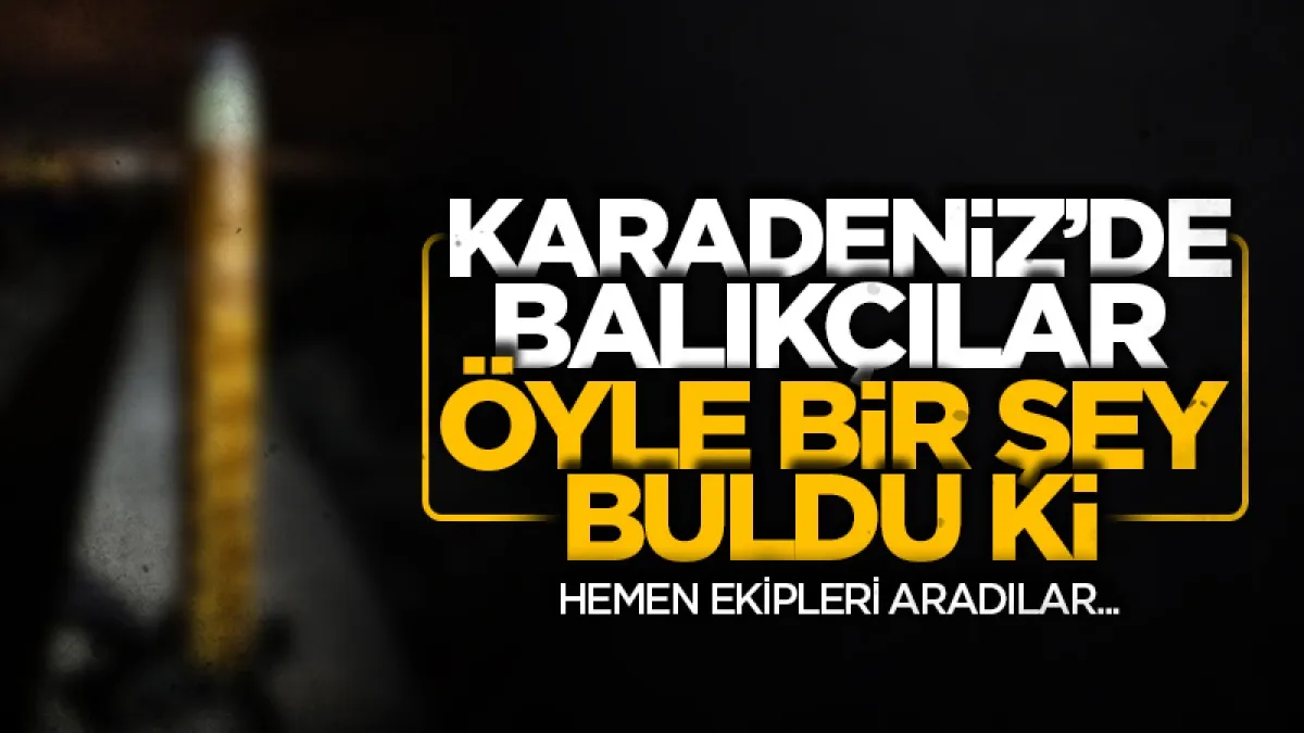 Karadeniz'de balıkçılar öyle bir şey buldu ki