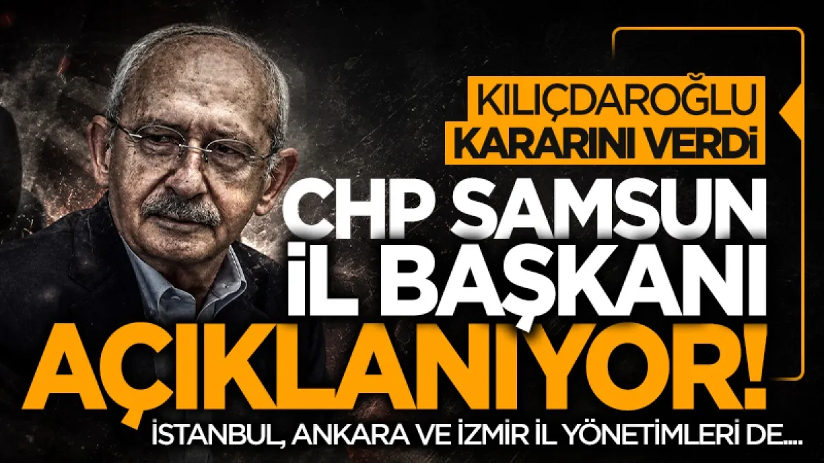 Kemal Kılıçdaroğlu kararını verdi! CHP Samsun İl Başkanı bugün açıklanıyor...