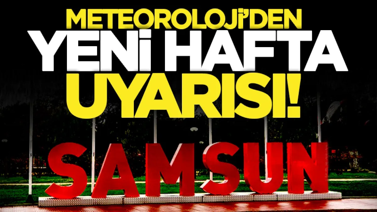 Meteoroloji'den yeni hafta uyarısı! İşte Samsun'da ilçe ilçe hava durumu...