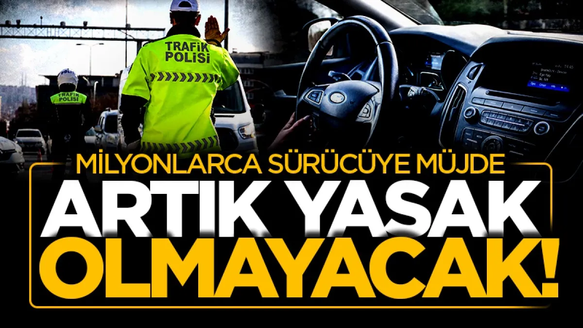 Milyonlarca sürücüye müjde: Artık yasak olmayacak!