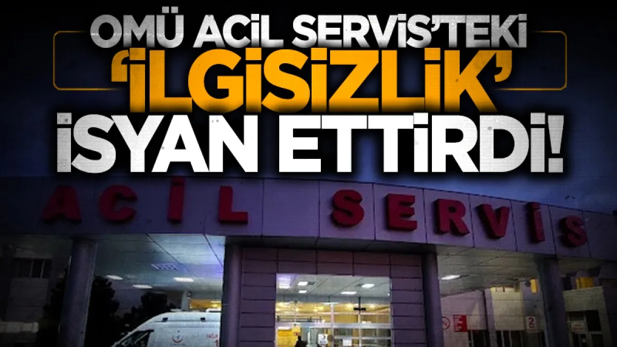 OMÜ Acil Servis’teki ‘ilgisizlik’ isyan ettirdi
