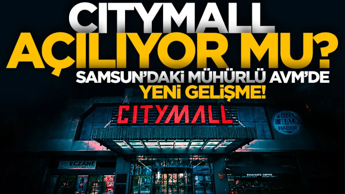 Samsun CityMall AVM açılıyor mu? Mühürlü AVM'de yeni gelişme...