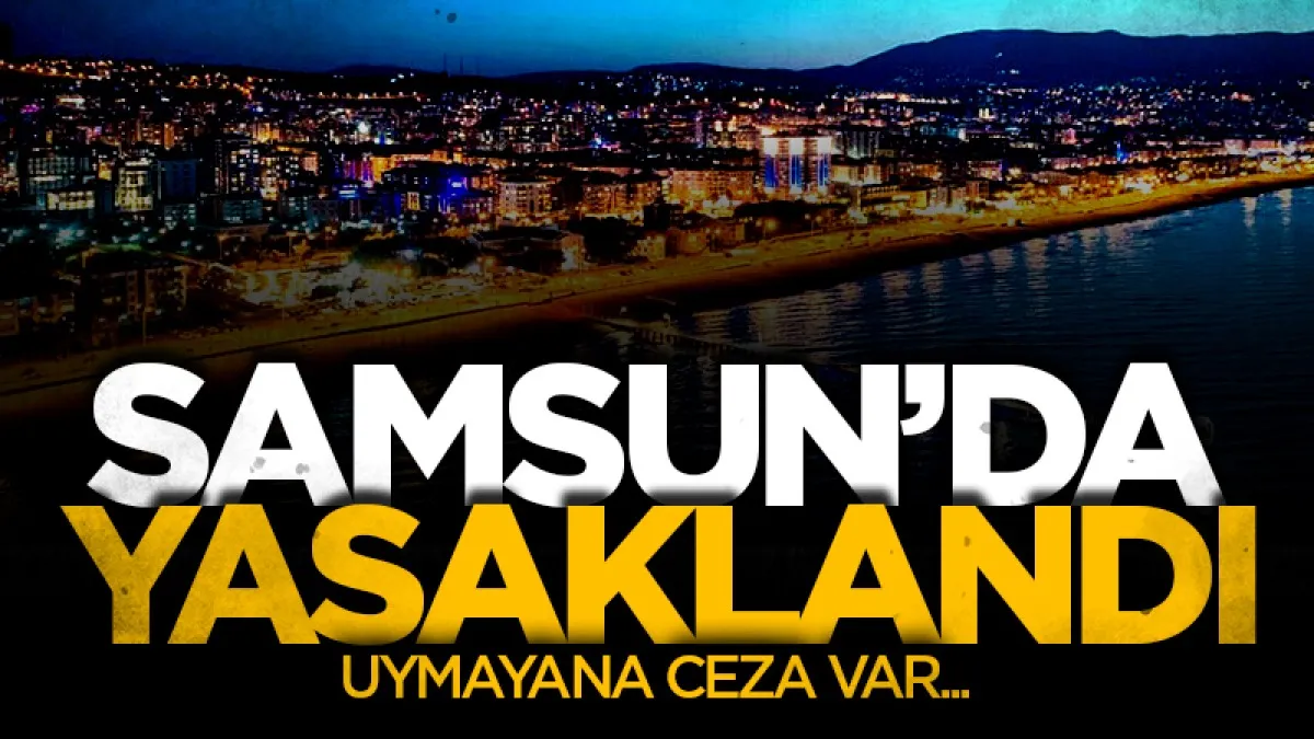 Samsun dahil 81 İlde yasaklandı: Uymayana ceza var