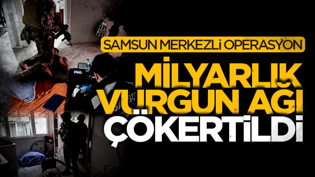 Samsun merkezli operasyon! Milyarlık vurgun ağı çökertildi