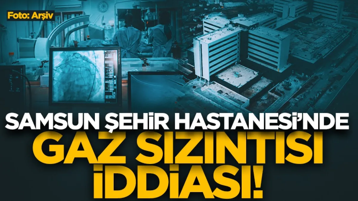 Samsun Şehir Hastanesi'nin Ameliyathane bölümünde gaz sızıntısı iddiası
