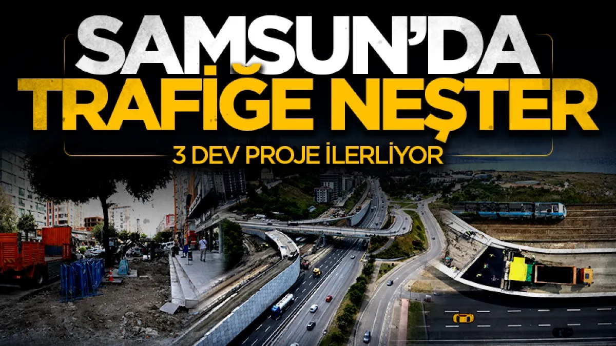 Samsun trafiğine neşter: 3 ulaşım projesi eş zamanlı sürüyor