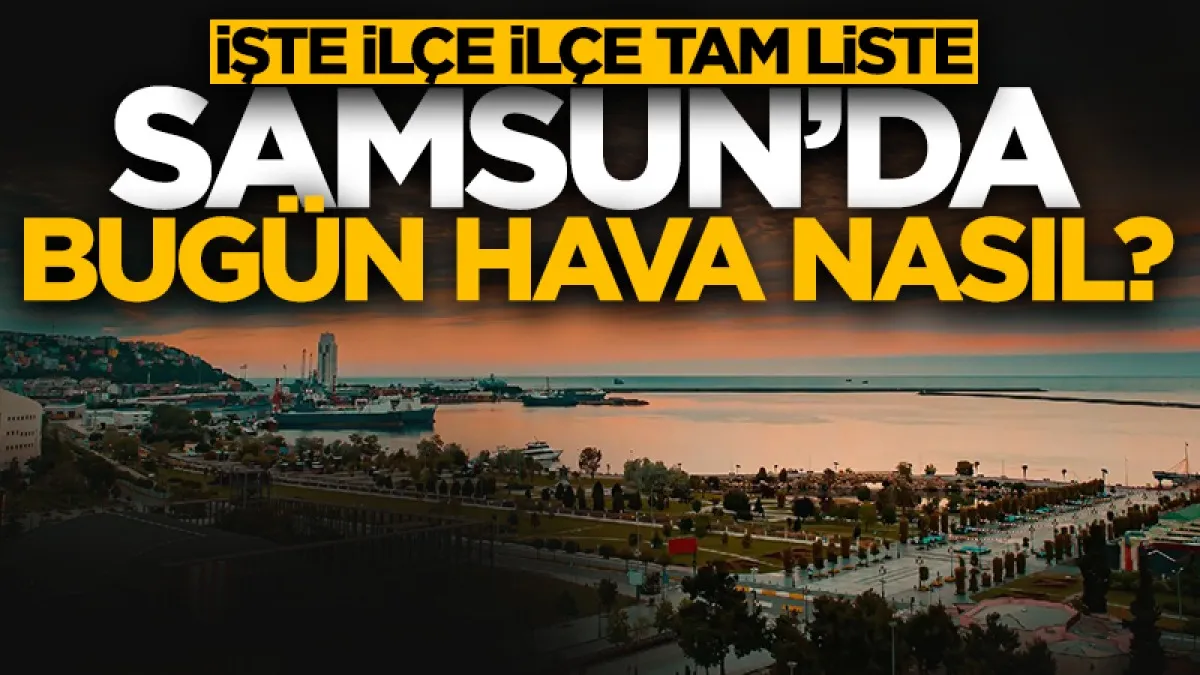 Samsun’da 28 Haziran Pazar günü hava nasıl? İşte ilçe ilçe hava durumu verileri...