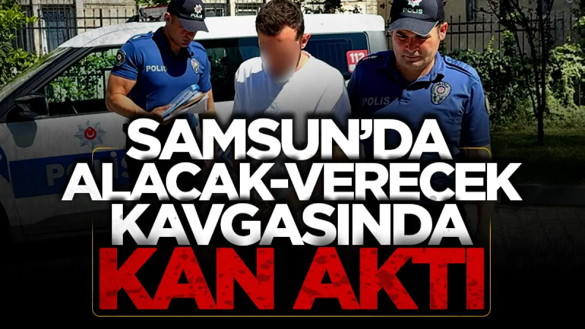 Samsun'da alacak-verecek kavgasında kan döküldü: 1 tutuklama