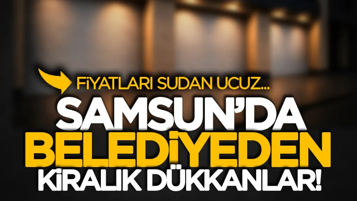 Samsun'da belediyeden sudan ucuz fiyata kiralık dükkanlar!