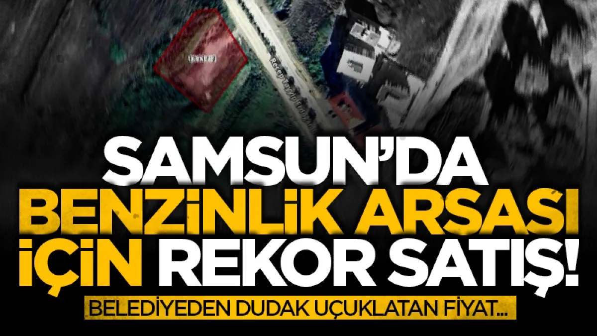 Samsun'da benzinlik arsası için rekor satış! Belediyeden dudak uçuklatan fiyat...