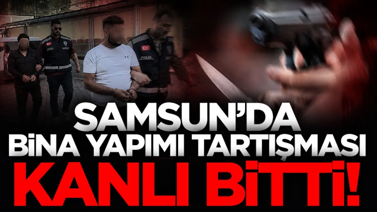Samsun’da bina anlaşmazlığı kavgaya dönüştü! Mülk sahibi bıçaklandı, 2 müteahhit adliyede...