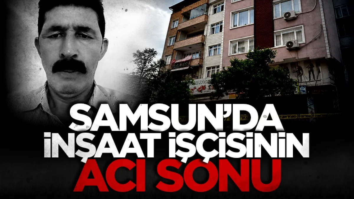Samsun'da çatıdan düşen inşaat işçisi hayatını kaybetti