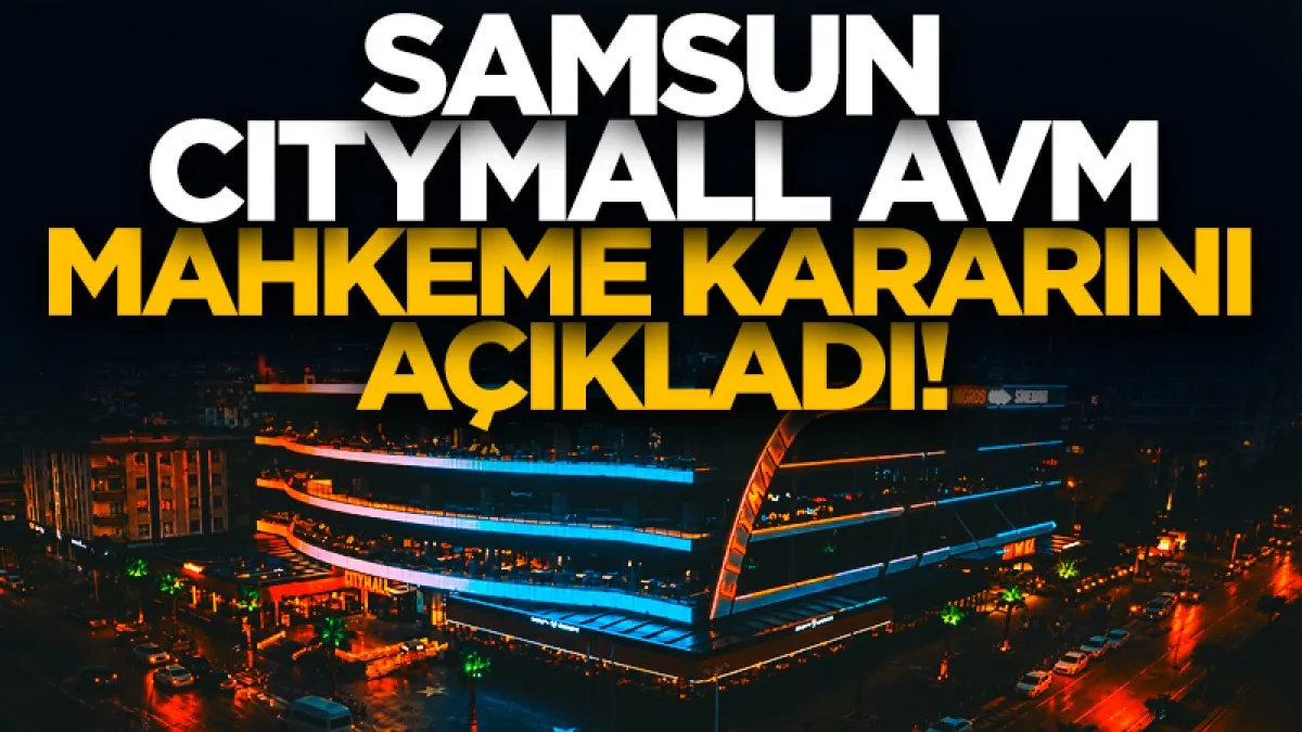Samsun'da CityMall AVM  Mahkeme kararını açıkladı