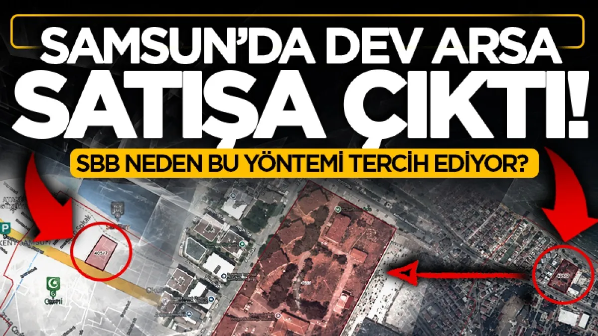 Samsun'da dev arsa satışa çıktı! SBB neden bu yöntemi tercih ediyor?