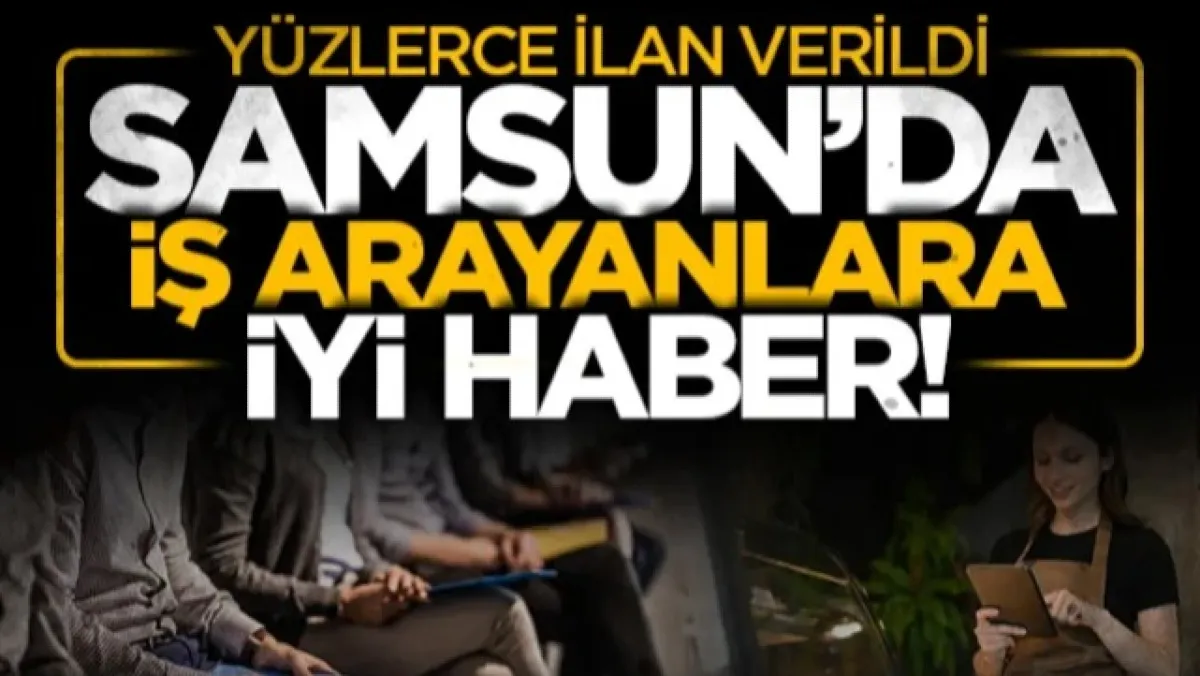 Samsun'da iş arayanlar için işletmelerden peş peşe ilan! İŞKUR'da yeni iş fırsatları