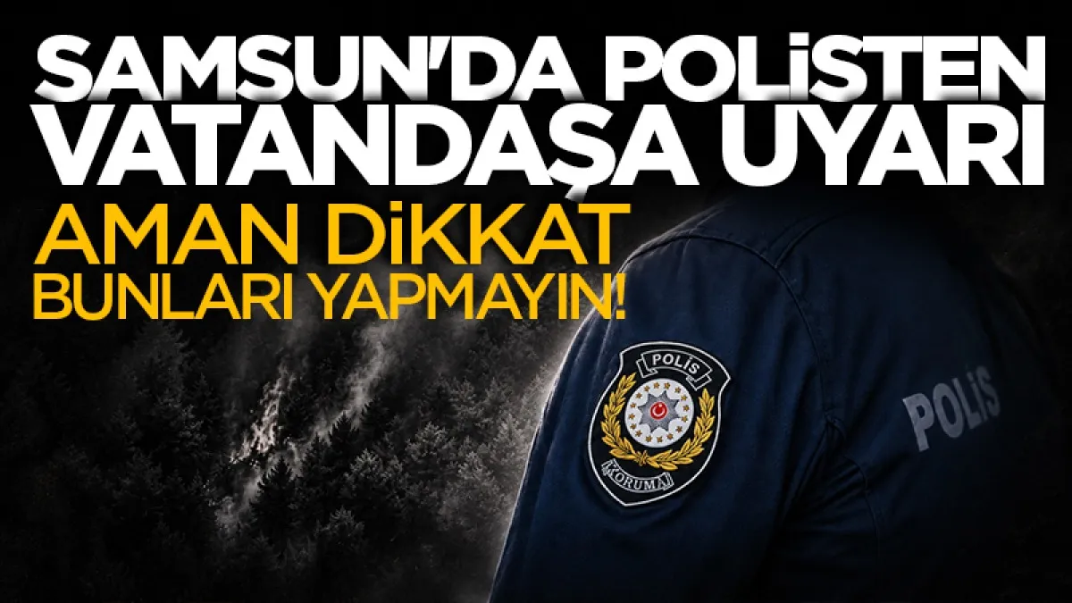 Samsun'da polisten vatandaşlara kritik uyarı: "Ateş yakmayın"