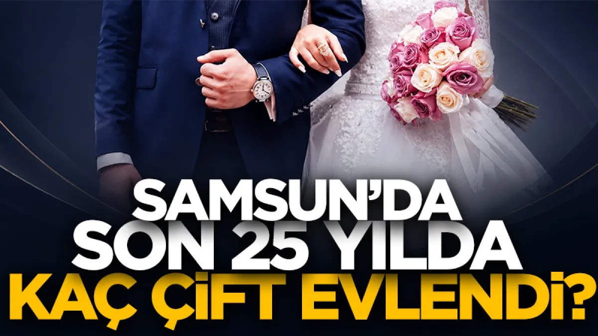 Samsun’da son 25 yılda kaç çift evlendi?