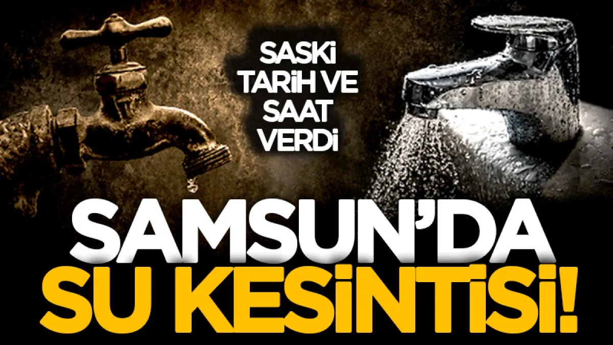 Samsun’da su kesintisi! SASKİ mahalle mahalle uyardı