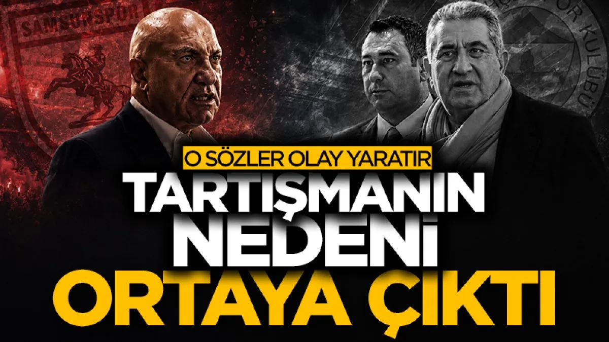 Samsunspor Başkanı Yüksel Yıldırım ile Fenerbahçeli yöneticiler arasındaki tartışmanın nedeni ortaya çıktı