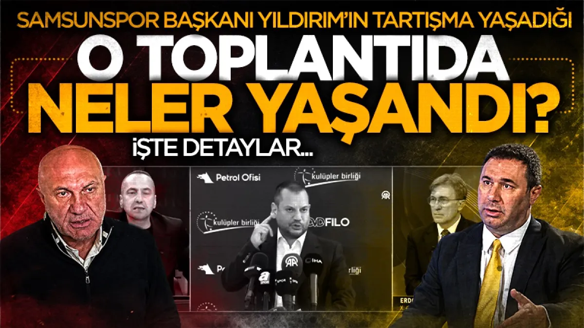 Samsunspor Başkanı Yüksel Yıldırım'ın tartışma yaşadığı o toplantıda neler yaşandı? İşte detaylar...