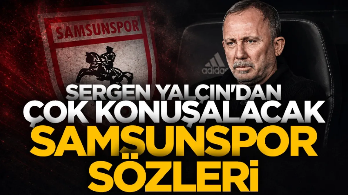 Sergen Yalçın’dan çok konuşulacak Samsunspor sözleri