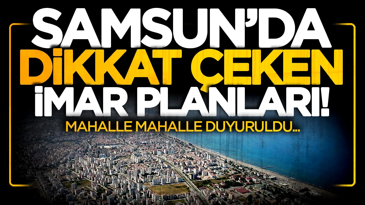 Samsun'da dikkat çeken imar planları! Mahalle mahalle duyuruldu...