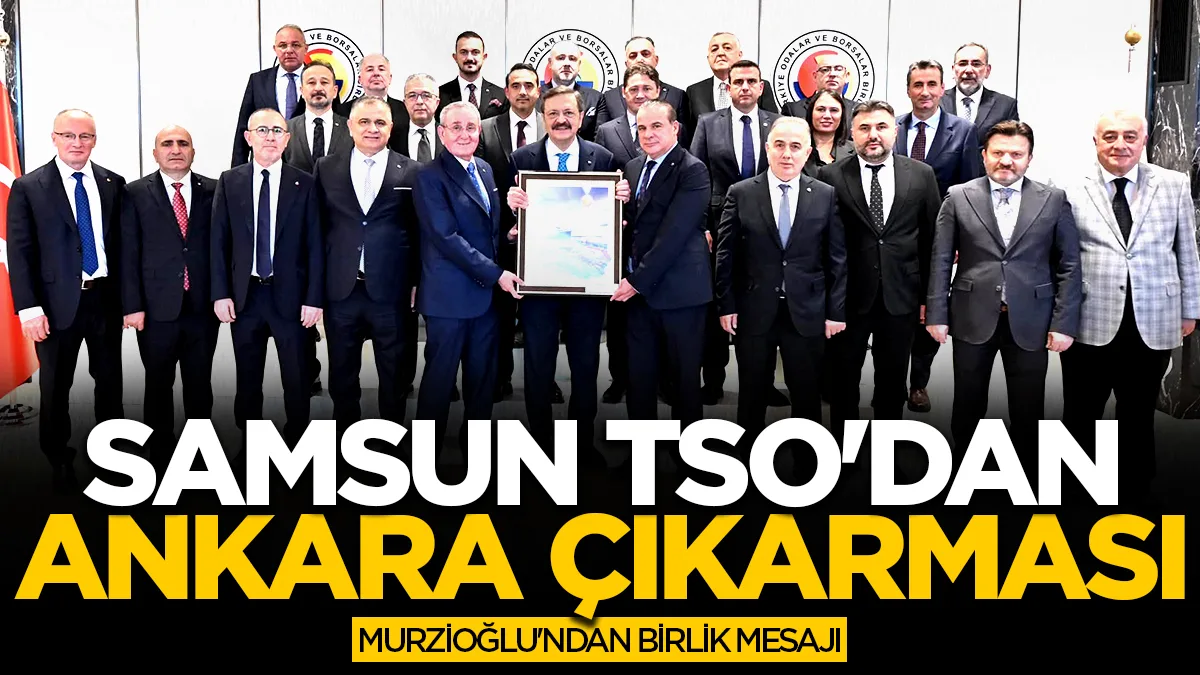 Samsun TSO'dan Ankara çıkarması! Başkan Salih Zeki Murzioğlu'ndan birlik mesajı