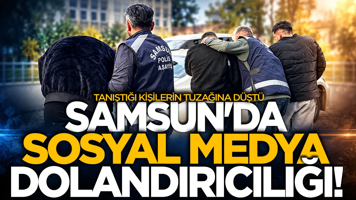 Samsun'da sosyal medyada tanıştığı kişilerin tuzağına düştü