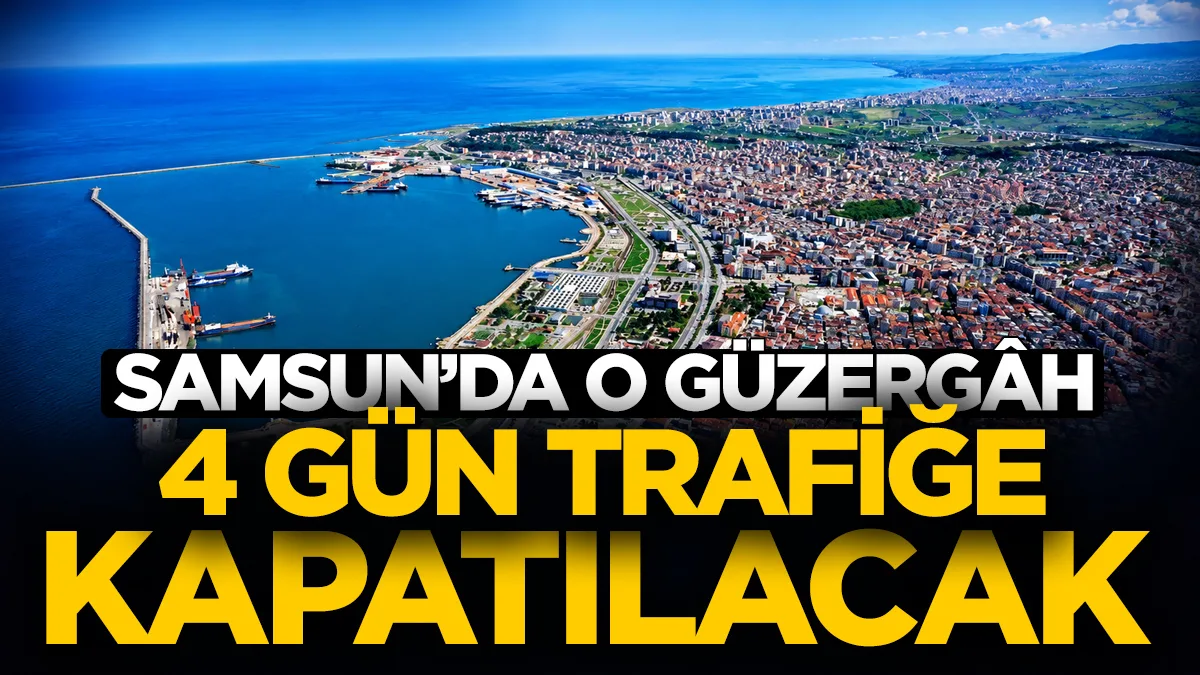 Samsun’da o güzergâh 4 gün trafiğe kapatılacak