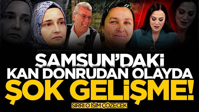 Samsun'daki kan donduran olayda şok gelişme! Sırrı o isim çözecek