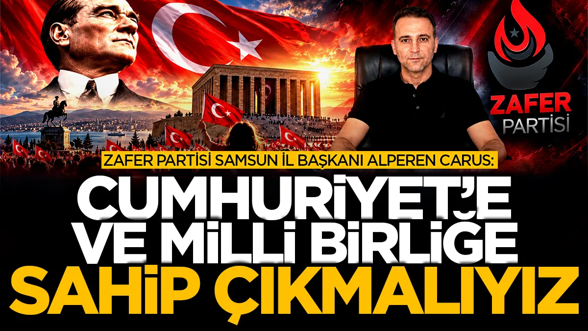 Zafer Partisi Samsun İl Başkanı Alperen Carus: Cumhuriyet’e ve millî birliğe sahip çıkmalıyız
