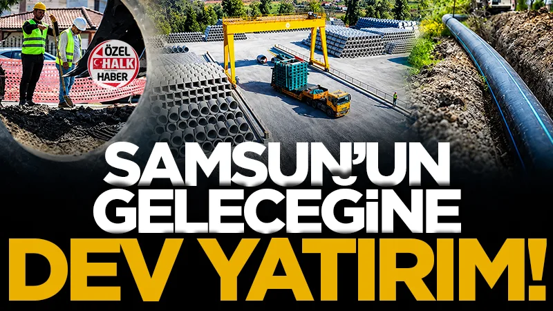 Samsun'un geleceğine milyarlık yatırım!