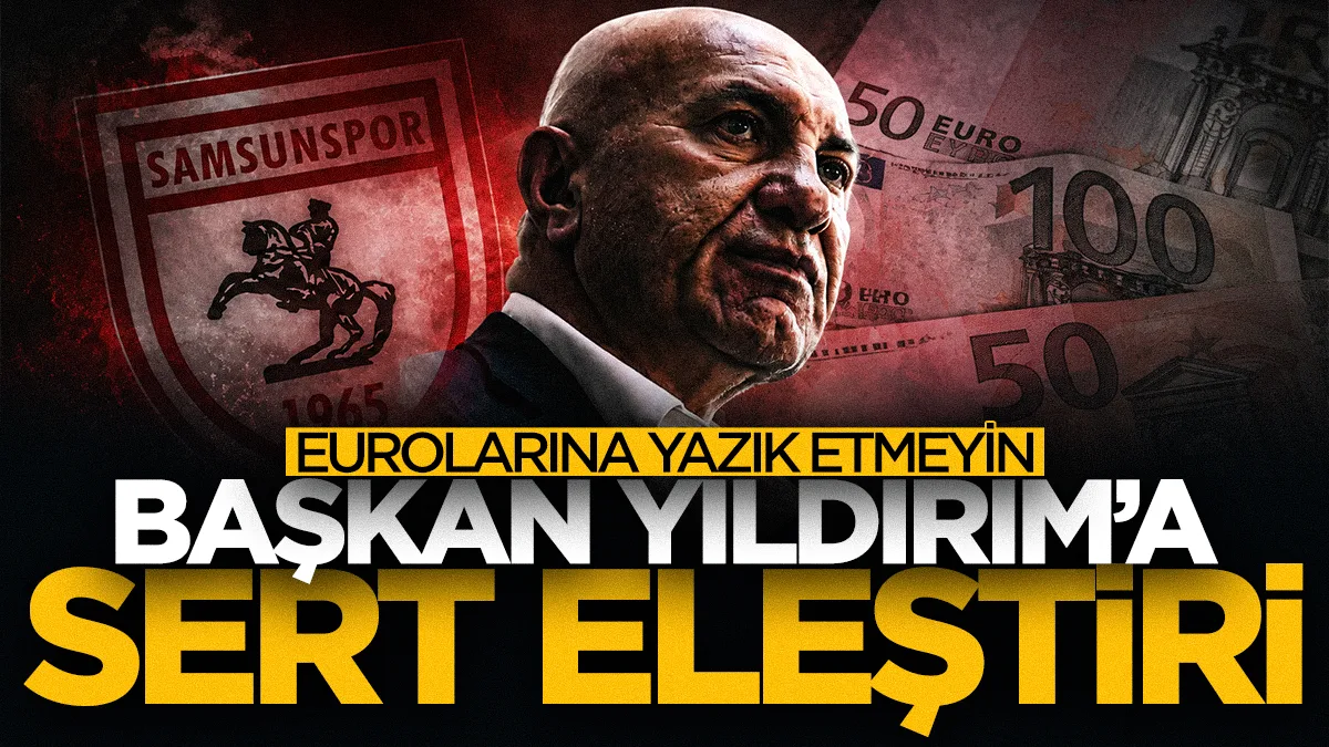 Samsunspor Başkanı Yüksel Yıldırım’ın eurolarına yazık etmeyin…