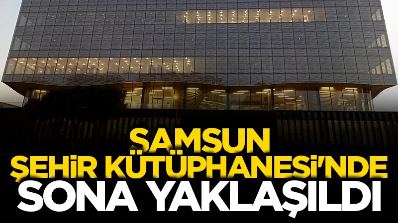 Samsun Şehir Kütüphanesi'nde sona yaklaşıldı